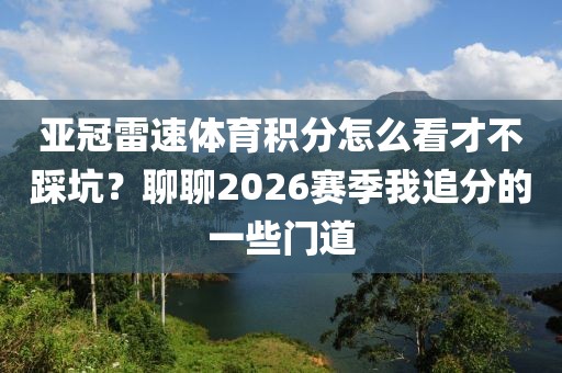 亚冠雷速体育积分怎么看才不踩坑?聊聊2026赛季我追分的一些门道
