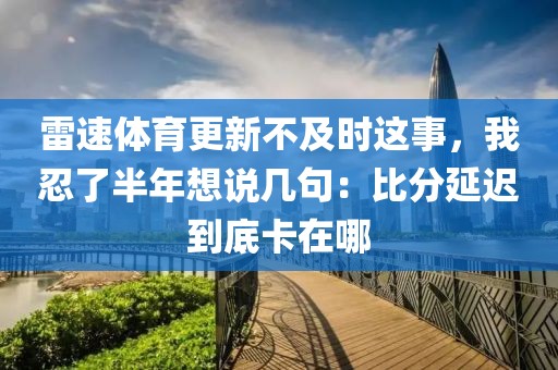 雷速体育更新不及时这事，我忍了半年想说几句：比分延迟到底卡在哪
