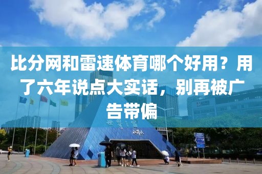 比分网和雷速体育哪个好用？用了六年说点大实话，别再被广告带偏