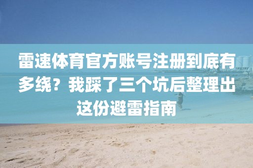 雷速体育官方账号注册到底有多绕？我踩了三个坑后整理出这份避雷指南