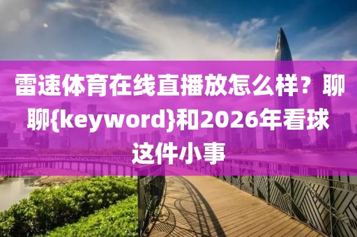 雷速体育在线直播放怎么样？聊聊{keyword}和2026年看球这件小事