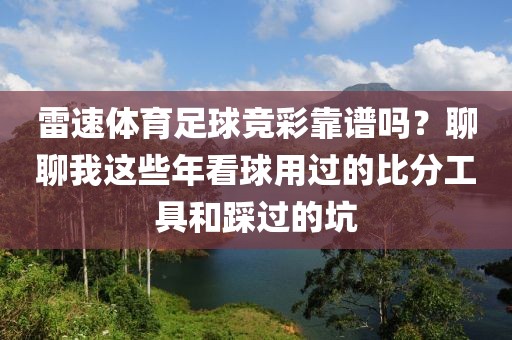 雷速体育足球竞彩靠谱吗？聊聊我这些年看球用过的比分工具和踩过的坑