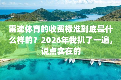 雷速体育的收费标准到底是什么样的？2026年我扒了一遍，说点实在的