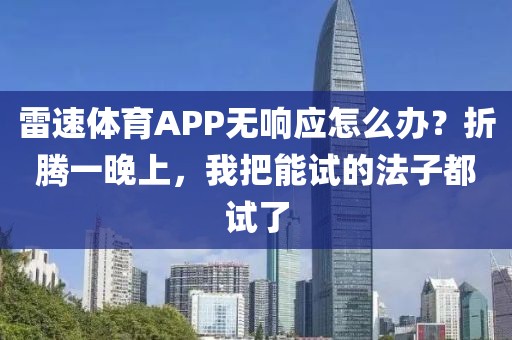 雷速体育APP无响应怎么办？折腾一晚上，我把能试的法子都试了