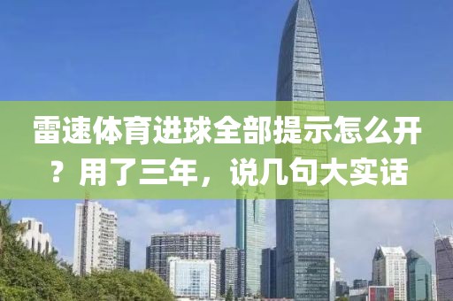 雷速体育进球全部提示怎么开？用了三年，说几句大实话