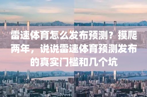 雷速体育怎么发布预测？摸爬两年，说说雷速体育预测发布的真实门槛和几个坑