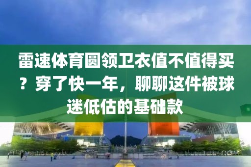 雷速体育圆领卫衣值不值得买？穿了快一年，聊聊这件被球迷低估的基础款