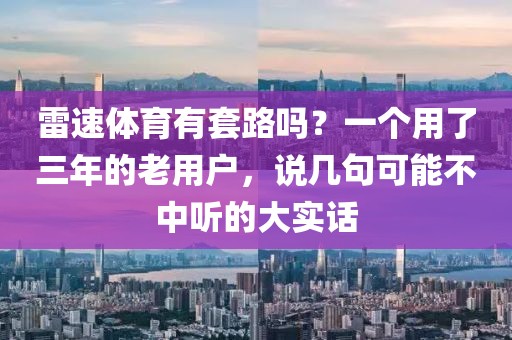 雷速体育有套路吗？一个用了三年的老用户，说几句可能不中听的大实话