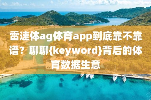 雷速体ag体育app到底靠不靠谱？聊聊{keyword}背后的体育数据生意