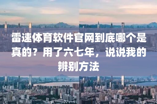 雷速体育软件官网到底哪个是真的?用了六七年,说说我的辨别方法