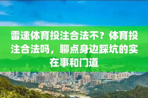 雷速体育投注合法不？体育投注合法吗，聊点身边踩坑的实在事和门道