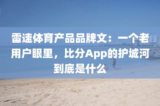 雷速体育产品品牌文：一个老用户眼里，比分App的护城河到底是什么