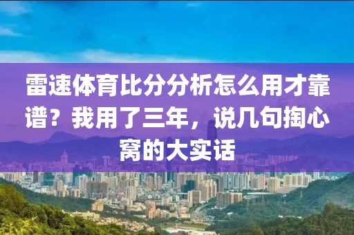 雷速体育比分分析怎么用才靠谱？我用了三年，说几句掏心窝的大实话
