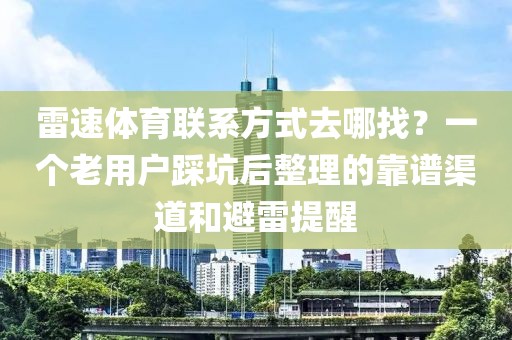 雷速体育联系方式去哪找？一个老用户踩坑后整理的靠谱渠道和避雷提醒