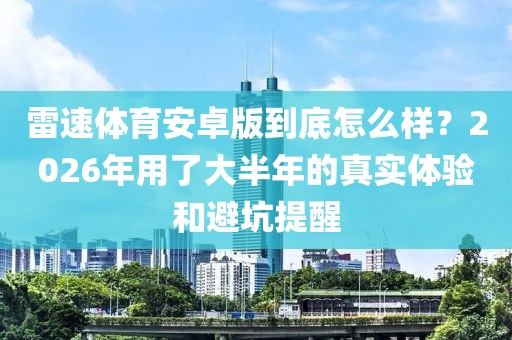 雷速体育安卓版到底怎么样？2026年用了大半年的真实体验和避坑提醒