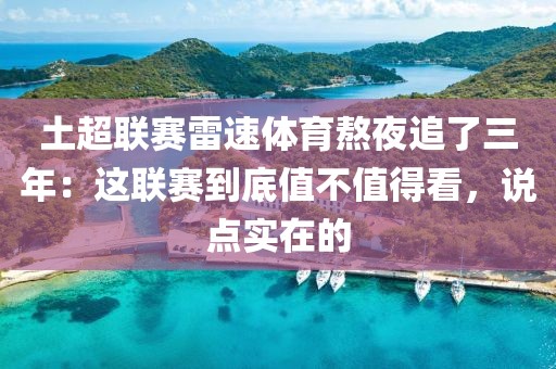 土超联赛雷速体育熬夜追了三年：这联赛到底值不值得看，说点实在的
