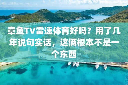章鱼TV雷速体育好吗？用了几年说句实话，这俩根本不是一个东西