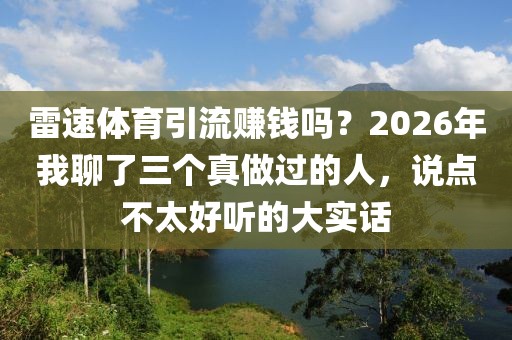雷速体育引流赚钱吗？2026年我聊了三个真做过的人，说点不太好听的大实话
