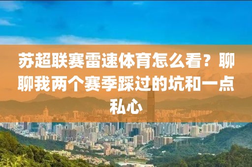 苏超联赛雷速体育怎么看？聊聊我两个赛季踩过的坑和一点私心