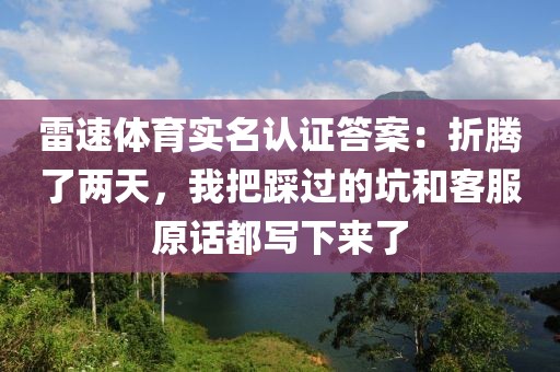 雷速体育实名认证答案：折腾了两天，我把踩过的坑和客服原话都写下来了
