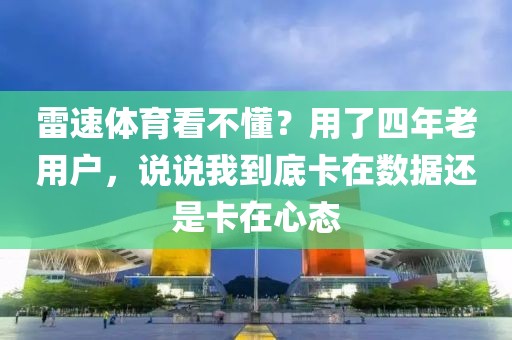 雷速体育看不懂？用了四年老用户，说说我到底卡在数据还是卡在心态