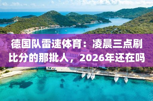 德国队雷速体育：凌晨三点刷比分的那批人，2026年还在吗