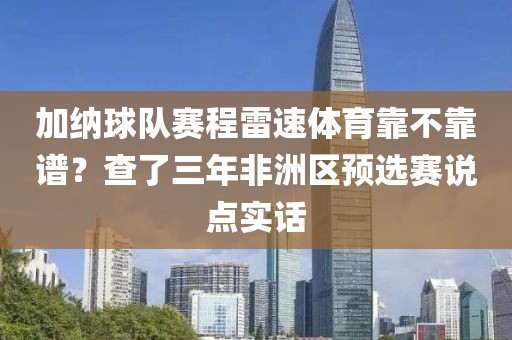 加纳球队赛程雷速体育靠不靠谱？查了三年非洲区预选赛说点实话