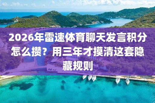 2026年雷速体育聊天发言积分怎么攒？用三年才摸清这套隐藏规则