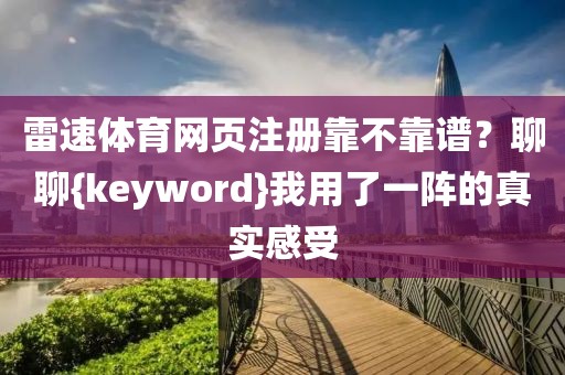 雷速体育网页注册靠不靠谱？聊聊{keyword}我用了一阵的真实感受