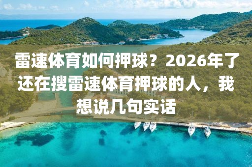 雷速体育如何押球？2026年了还在搜雷速体育押球的人，我想说几句实话