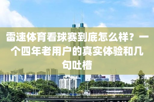 雷速体育看球赛到底怎么样？一个四年老用户的真实体验和几句吐槽