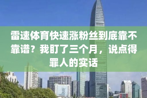 雷速体育快速涨粉丝到底靠不靠谱？我盯了三个月，说点得罪人的实话