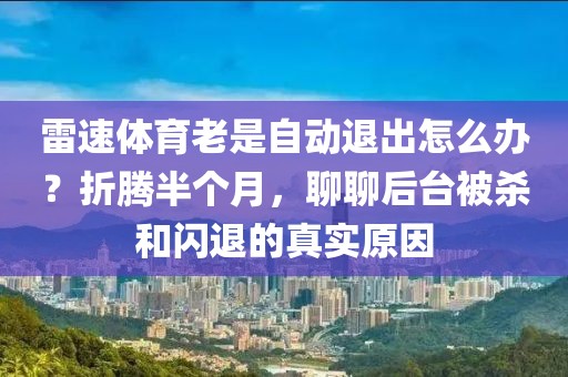 雷速体育老是自动退出怎么办？折腾半个月，聊聊后台被杀和闪退的真实原因