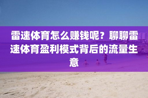 雷速体育怎么赚钱呢？聊聊雷速体育盈利模式背后的流量生意