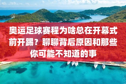 奥运足球赛程为啥总在开幕式前开踢?聊聊背后原因和那些你可能不知道的事