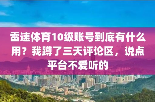 雷速体育10级账号到底有什么用？我蹲了三天评论区，说点平台不爱听的