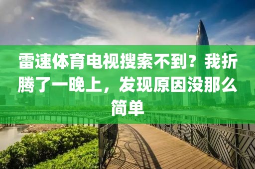 雷速体育电视搜索不到？我折腾了一晚上，发现原因没那么简单