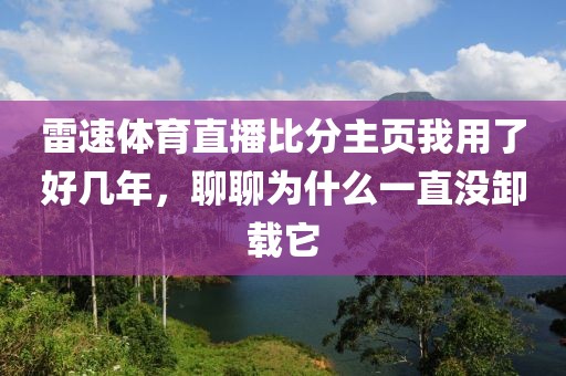 雷速体育直播比分主页我用了好几年，聊聊为什么一直没卸载它
