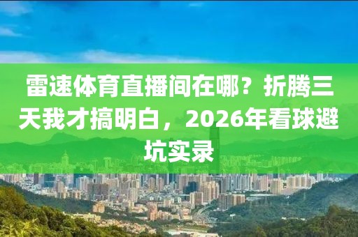 雷速体育直播间在哪？折腾三天我才搞明白，2026年看球避坑实录
