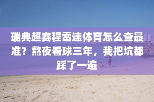 瑞典超赛程雷速体育怎么查最准？熬夜看球三年，我把坑都踩了一遍