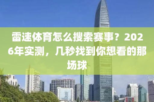 雷速体育怎么搜索赛事？2026年实测，几秒找到你想看的那场球
