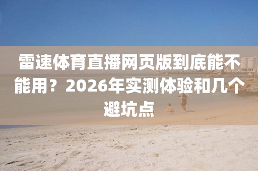 雷速体育直播网页版到底能不能用？2026年实测体验和几个避坑点