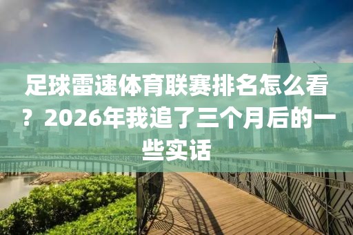 足球雷速体育联赛排名怎么看？2026年我追了三个月后的一些实话