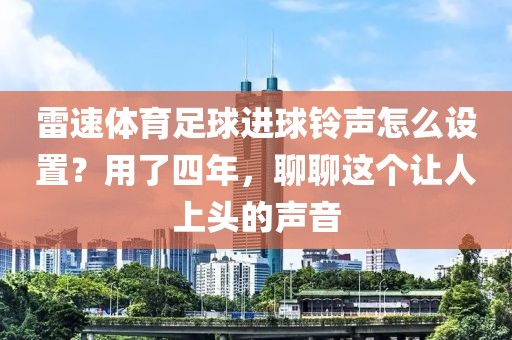 雷速体育足球进球铃声怎么设置？用了四年，聊聊这个让人上头的声音
