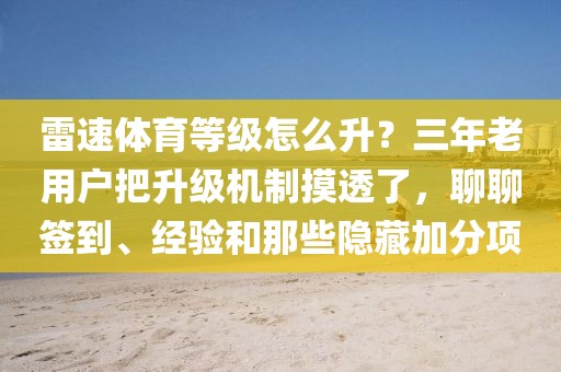 雷速体育等级怎么升？三年老用户把升级机制摸透了，聊聊签到、经验和那些隐藏加分项