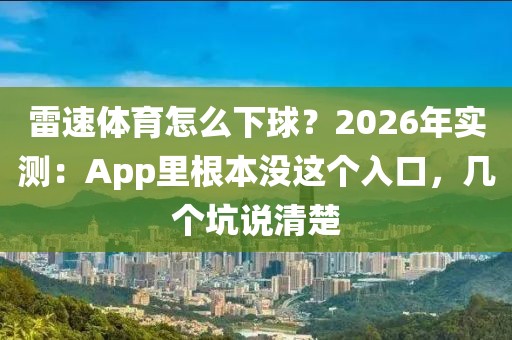 雷速体育怎么下球？2026年实测：App里根本没这个入口，几个坑说清楚