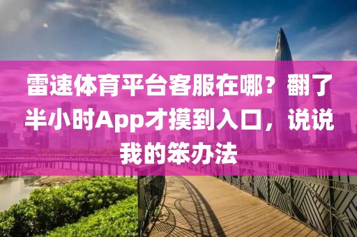 雷速体育平台客服在哪？翻了半小时App才摸到入口，说说我的笨办法