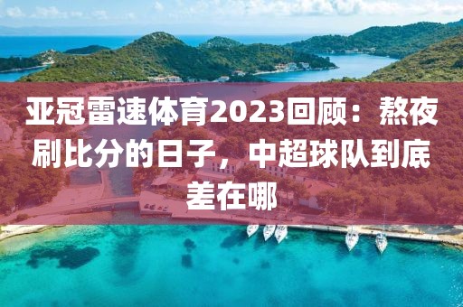 亚冠雷速体育2023回顾：熬夜刷比分的日子，中超球队到底差在哪