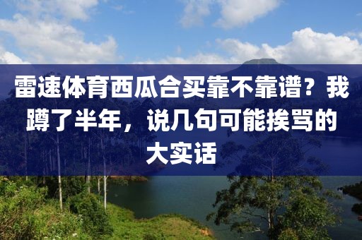 雷速体育西瓜合买靠不靠谱？我蹲了半年，说几句可能挨骂的大实话