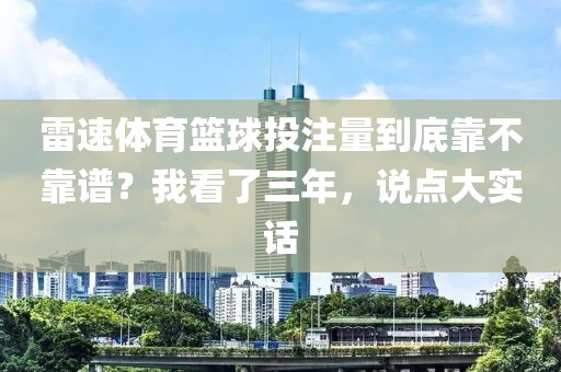 雷速体育篮球投注量到底靠不靠谱？我看了三年，说点大实话